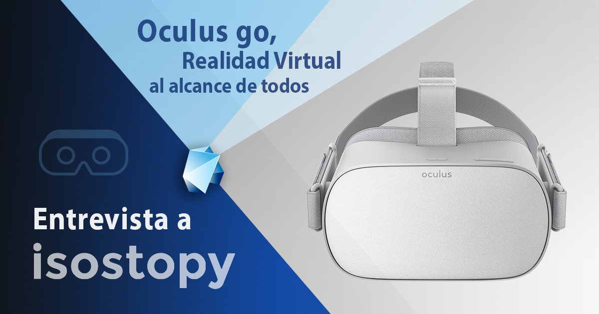 Entrevista a Isostopy. Oculus go, realidad virtual al alcance de todos
