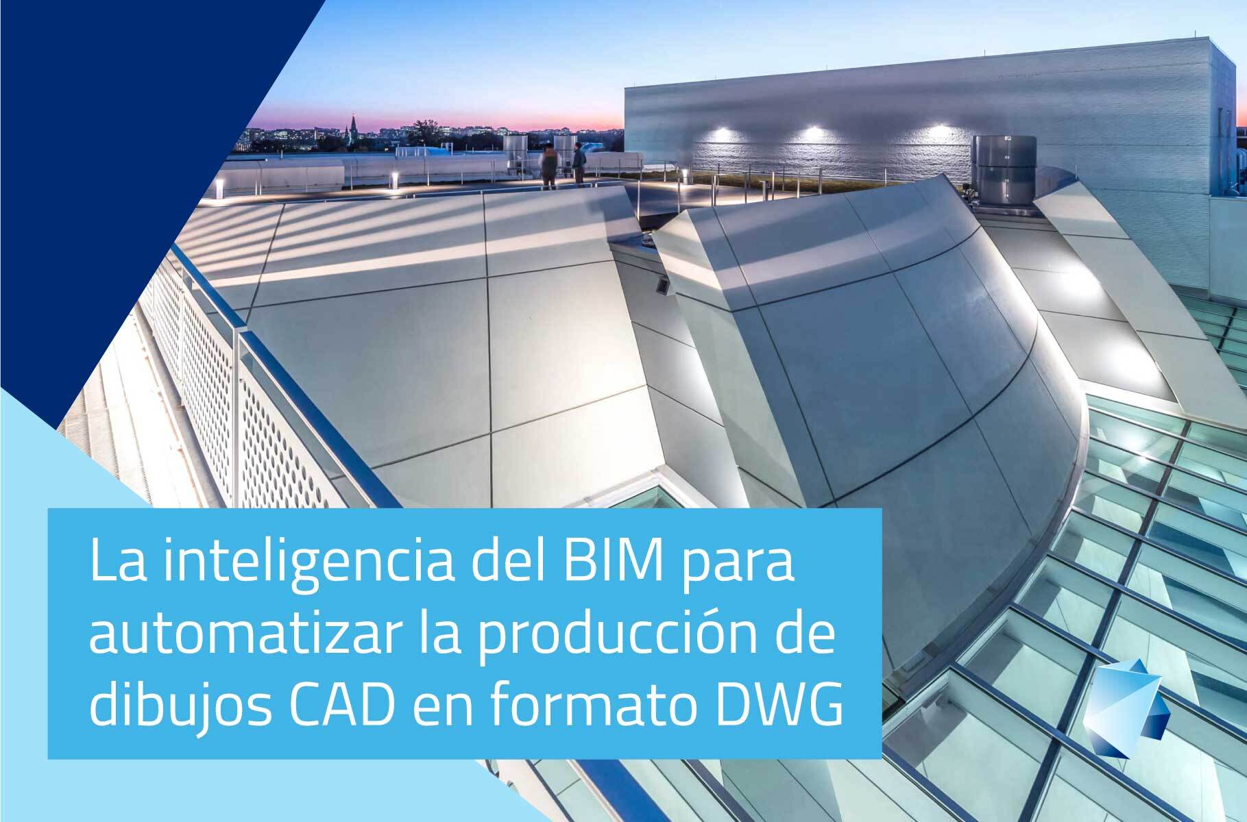 La inteligencia del BIM para automatizar la producción de dibujos CAD en formato DWG