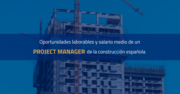 Oportunidades laborales y salario medio de un CONSTRUCTION PROJECT MANAGER en España